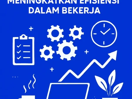 Langkah Praktis untuk Meningkatkan Efisiensi dalam Bekerja