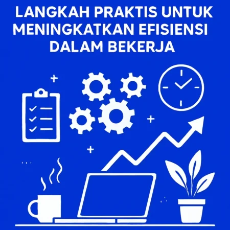 Langkah Praktis untuk Meningkatkan Efisiensi dalam Bekerja